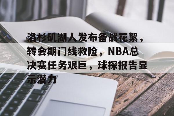 乐鱼体育网站入口-洛杉矶湖人发布备战花絮，转会期门线救险，NBA总决赛任务艰巨，球探报告显示潜力