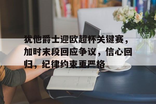 乐鱼体育app官网-犹他爵士迎欧超杯关键赛，加时末段回应争议，信心回归，纪律约束更严格