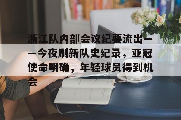 乐鱼体育app-浙江队内部会议纪要流出——今夜刷新队史纪录，亚冠使命明确，年轻球员得到机会